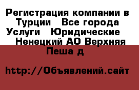 Регистрация компании в Турции - Все города Услуги » Юридические   . Ненецкий АО,Верхняя Пеша д.